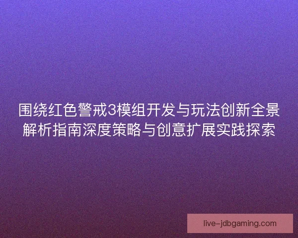 围绕红色警戒3模组开发与玩法创新全景解析指南深度策略与创意扩展实践探索