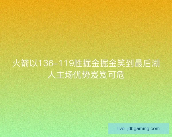 火箭以136-119胜掘金掘金笑到最后湖人主场优势岌岌可危