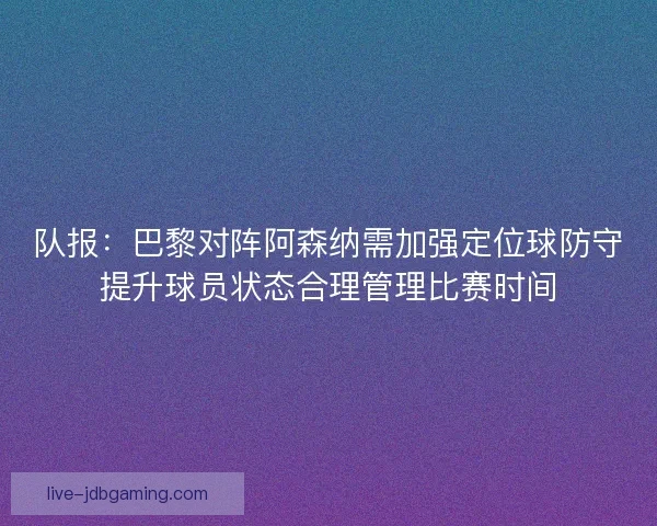 队报：巴黎对阵阿森纳需加强定位球防守提升球员状态合理管理比赛时间